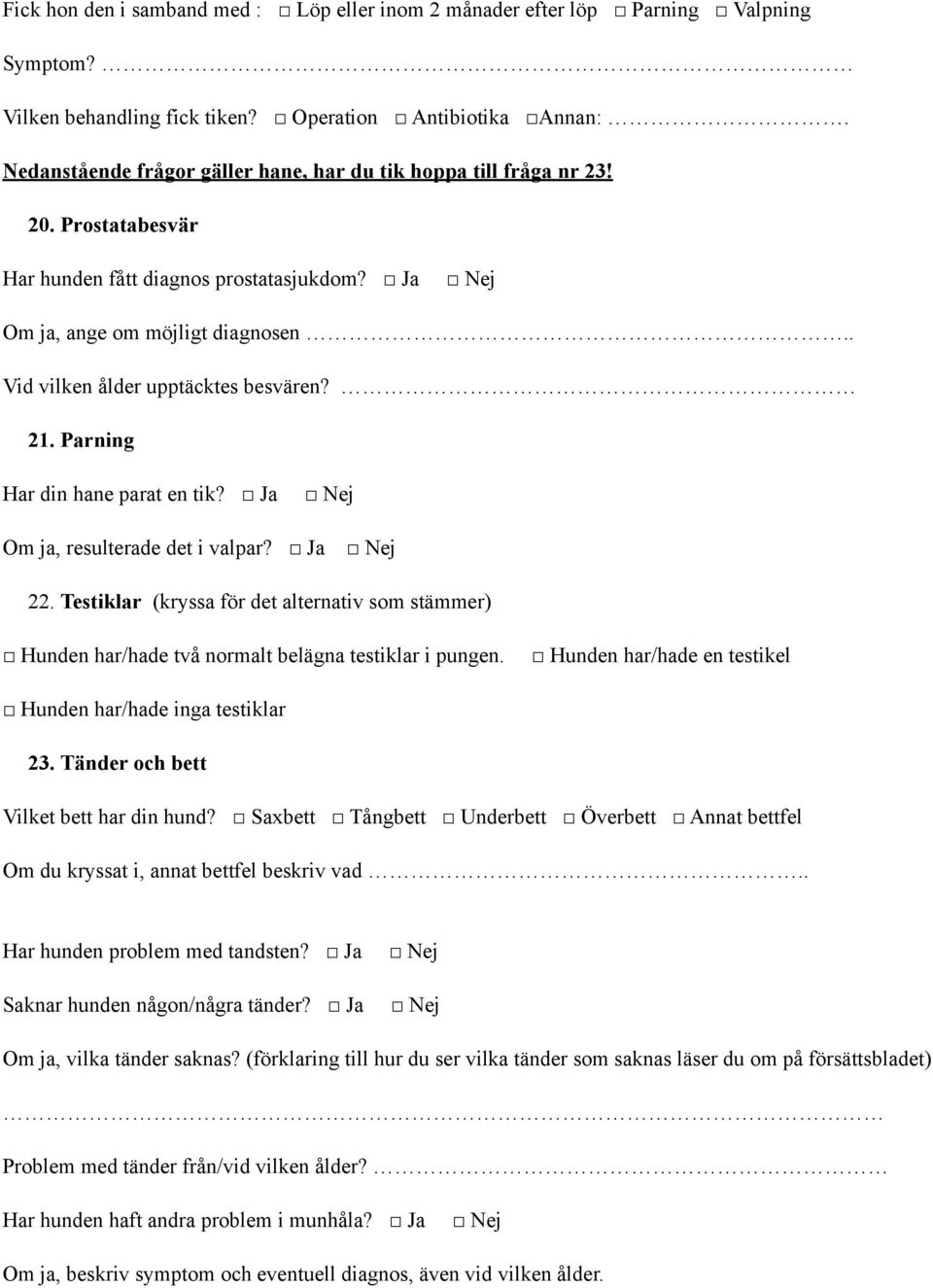 . Vid vilken ålder upptäcktes besvären? 21. Parning Har din hane parat en tik? Ja Om ja, resulterade det i valpar? Ja 22.