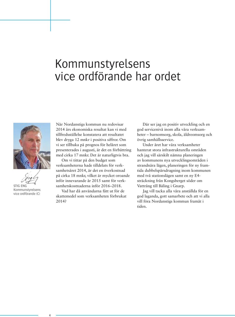 Om vi tittar på den budget som verksam heterna hade tilldelats för verksamhetsåret 2014, är det en överkostnad på cirka 18 mnkr, vilket är mycket oroande inför innevarande år 2015 samt för