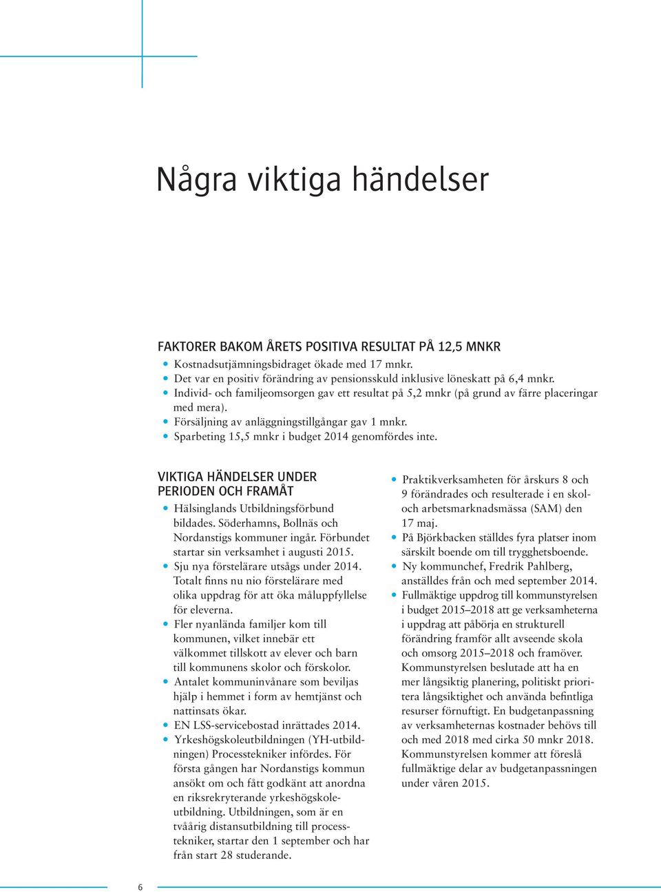 y Försäljning av anläggningstillgångar gav 1 mnkr. y Sparbeting 15,5 mnkr i budget 2014 genomfördes inte. VIKTIGA HÄNDELSER UNDER PERIODEN OCH FRAMÅT y Hälsinglands Utbildningsförbund bildades.