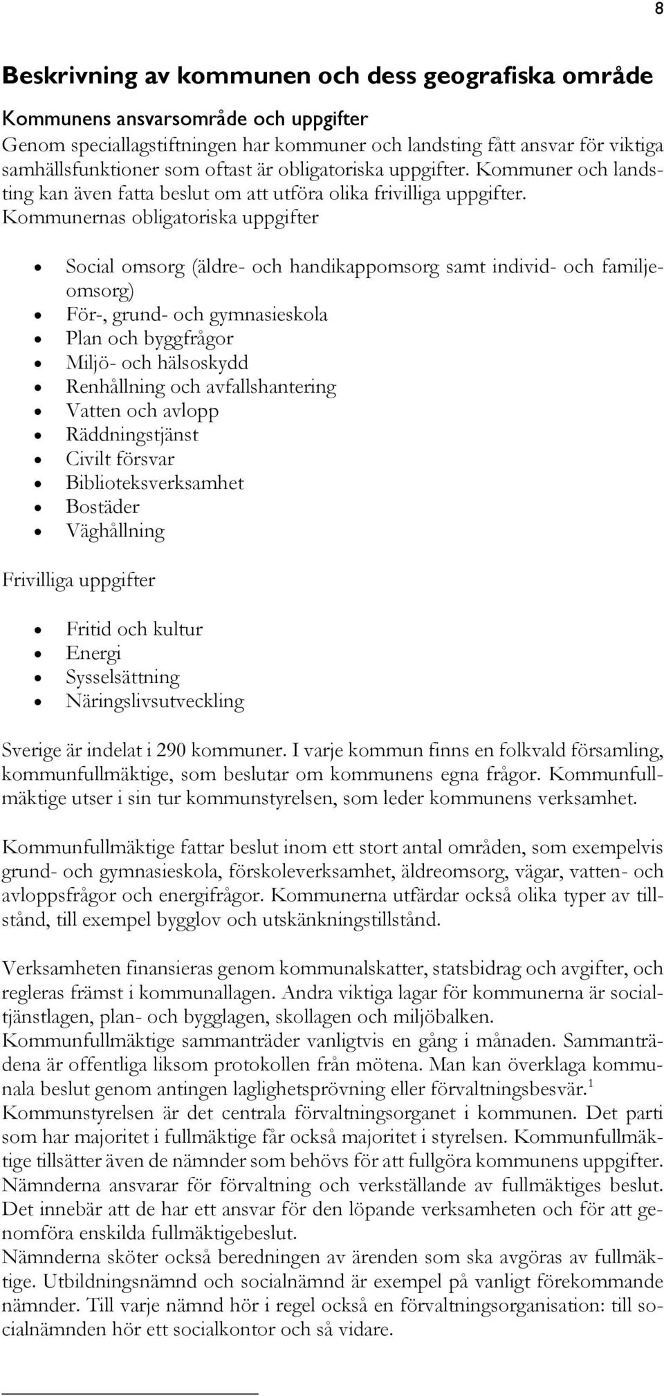 Kommunernas obligatoriska uppgifter Social omsorg (äldre- och handikappomsorg samt individ- och familjeomsorg) För-, grund- och gymnasieskola Plan och byggfrågor Miljö- och hälsoskydd Renhållning och