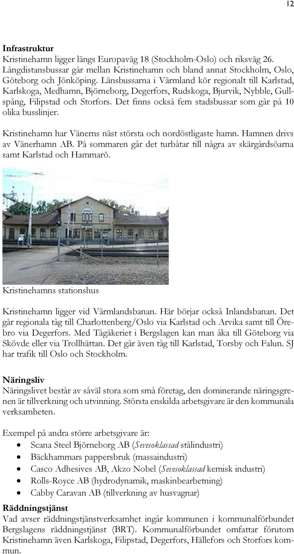 Det finns också fem stadsbussar som går på 10 olika busslinjer. Kristinehamn har Vänerns näst största och nordöstligaste hamn. Hamnen drivs av Vänerhamn AB.