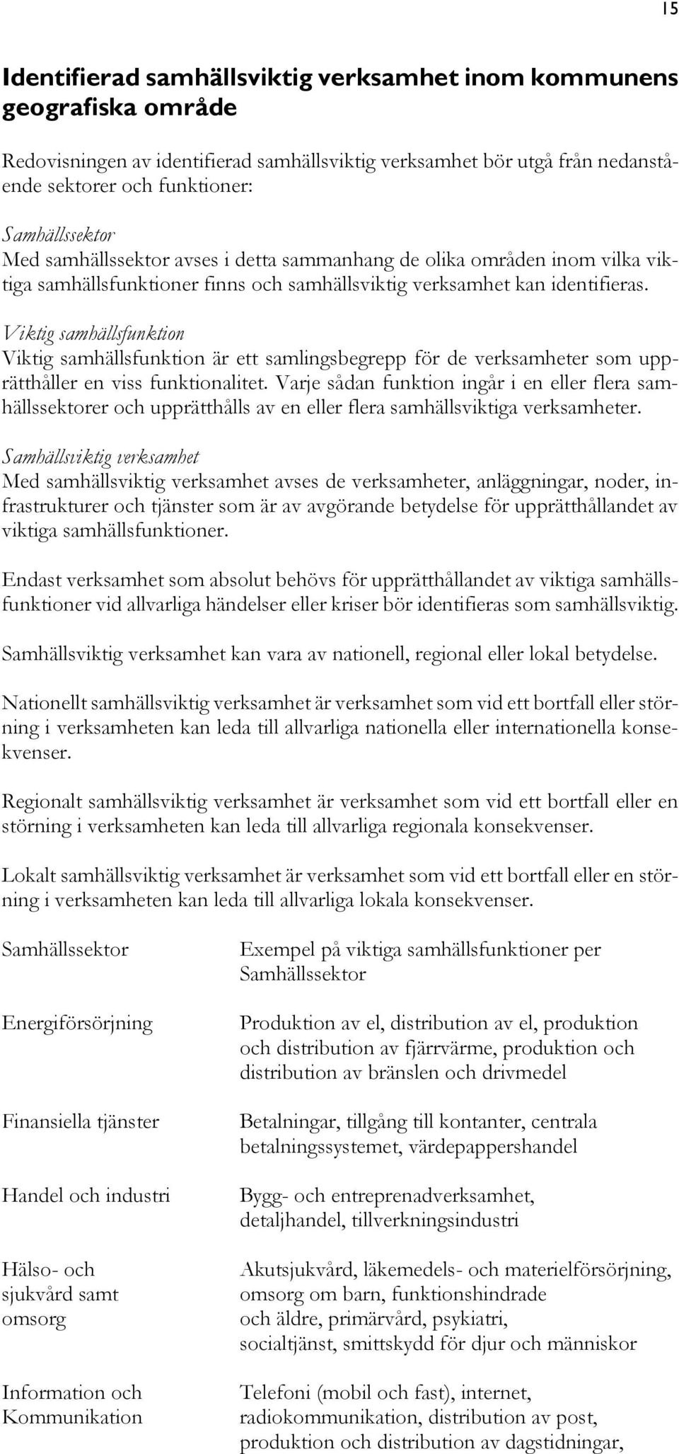 Viktig samhällsfunktion Viktig samhällsfunktion är ett samlingsbegrepp för de verksamheter som upprätthåller en viss funktionalitet.