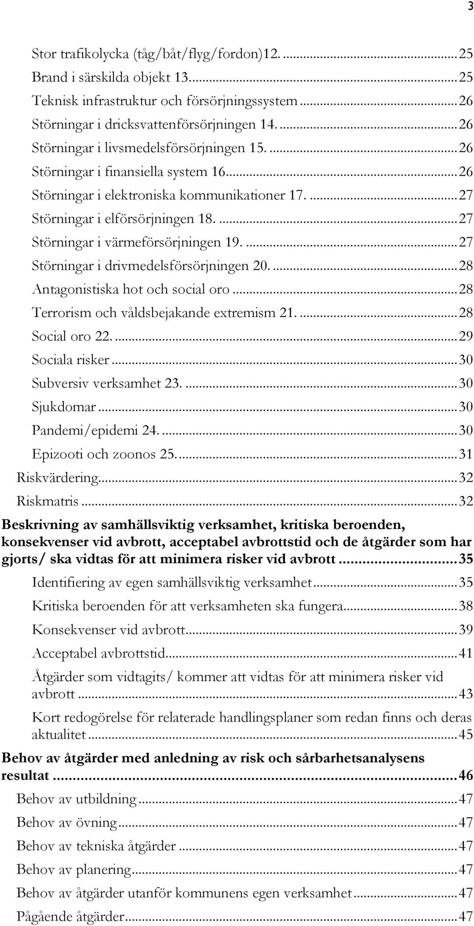 ... 27 Störningar i värmeförsörjningen 19.... 27 Störningar i drivmedelsförsörjningen 20.... 28 Antagonistiska hot och social oro... 28 Terrorism och våldsbejakande extremism 21.... 28 Social oro 22.