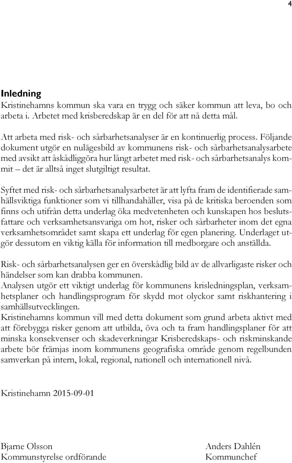 Följande dokument utgör en nulägesbild av kommunens risk- och sårbarhetsanalysarbete med avsikt att åskådliggöra hur långt arbetet med risk- och sårbarhetsanalys kommit det är alltså inget