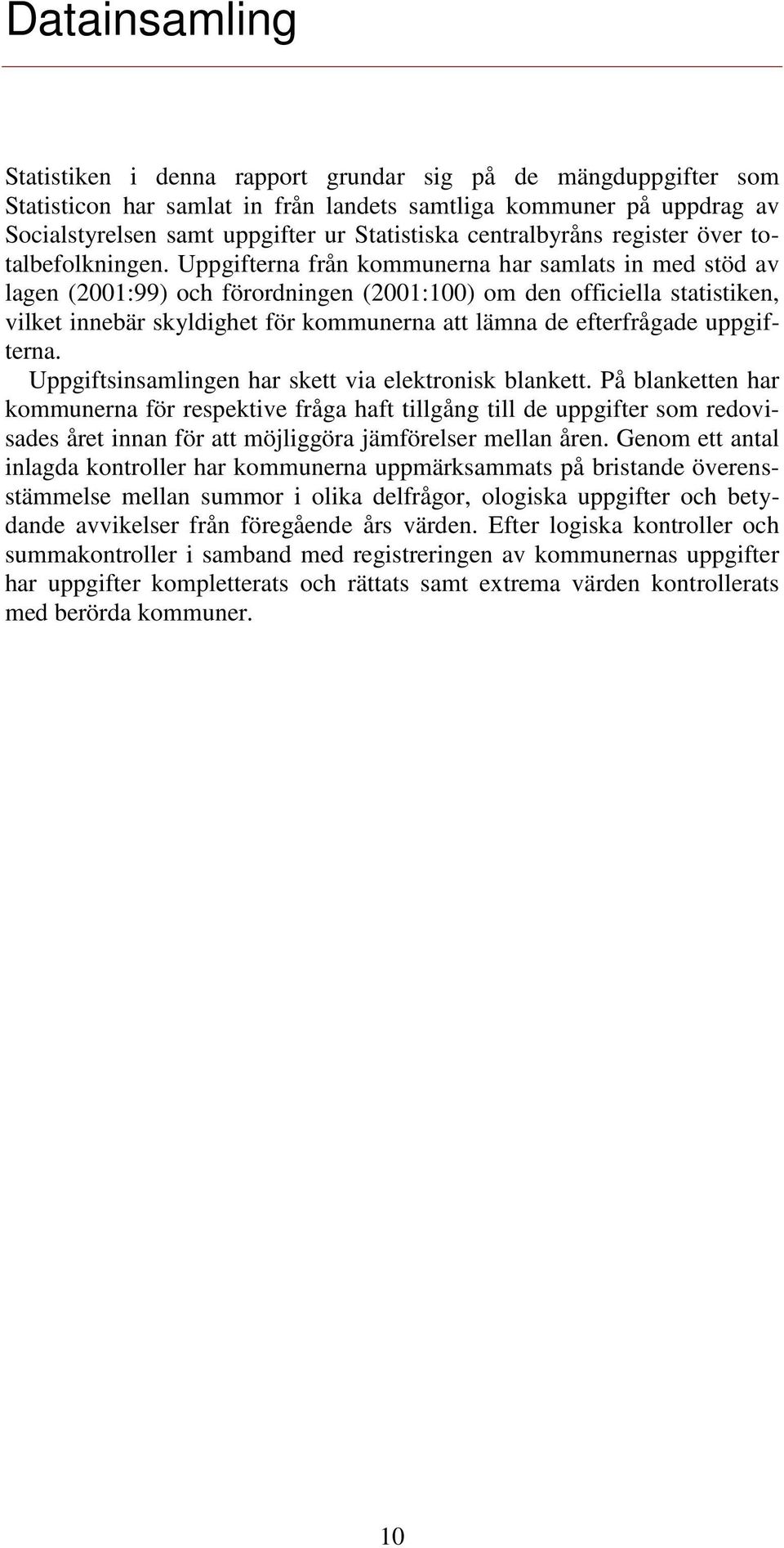 Uppgifterna från kommunerna har samlats in med stöd av lagen (2001:99) och förordningen (2001:100) om den officiella statistiken, vilket innebär skyldighet för kommunerna att lämna de efterfrågade