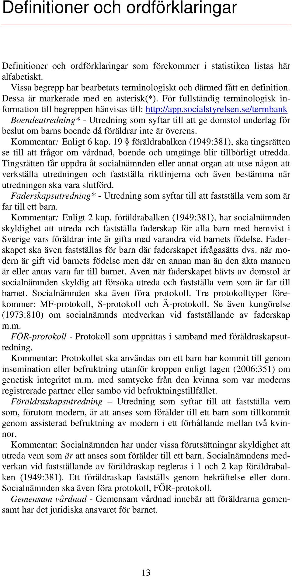 se/termbank Boendeutredning* - Utredning som syftar till att ge domstol underlag för beslut om barns boende då föräldrar inte är överens. Kommentar: Enligt 6 kap.