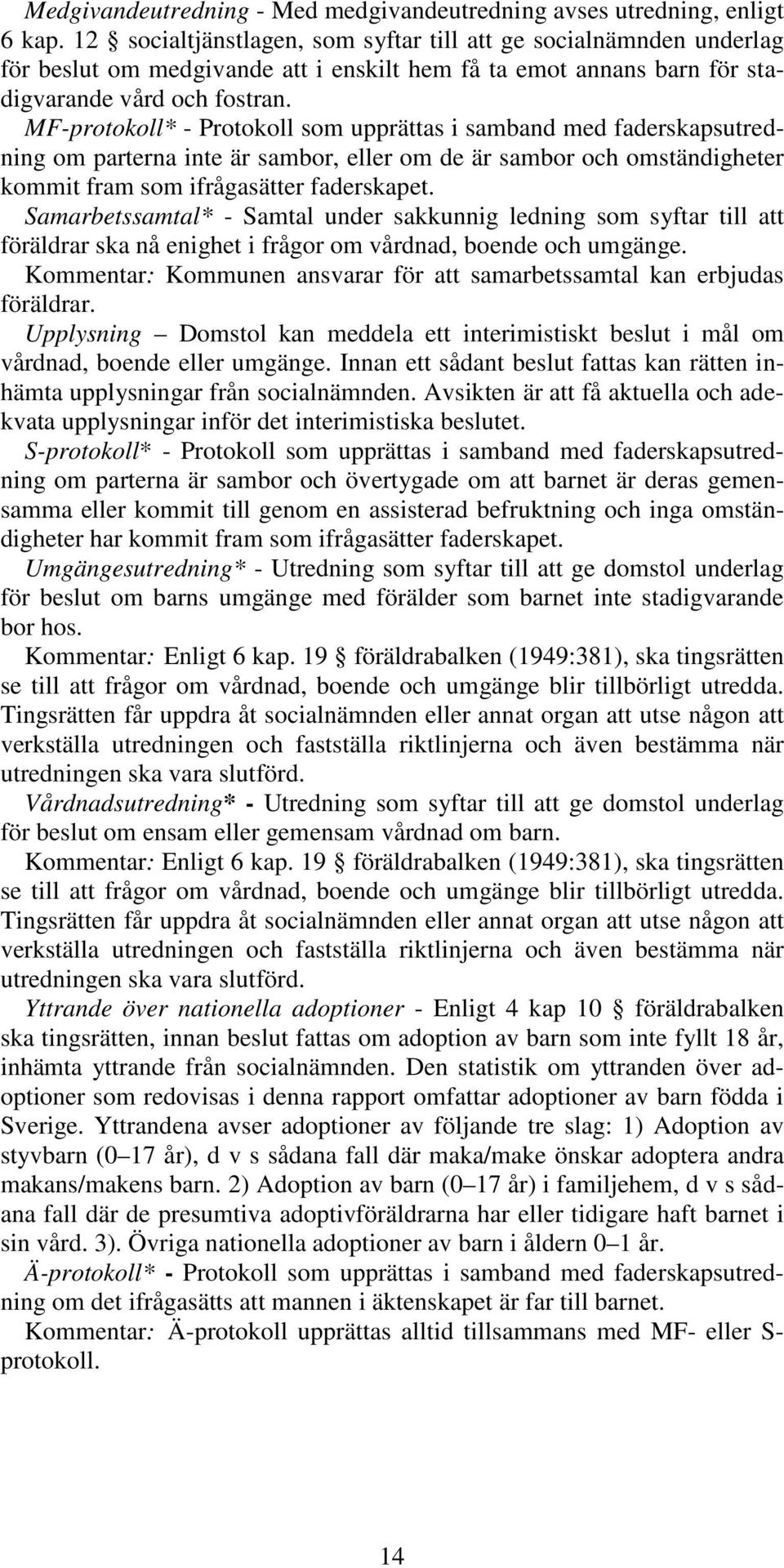 MF-protokoll* - Protokoll som upprättas i samband med faderskapsutredning om parterna inte är sambor, eller om de är sambor och omständigheter kommit fram som ifrågasätter faderskapet.