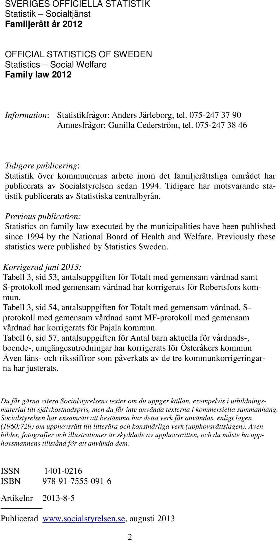 075-247 38 46 Tidigare publicering: Statistik över kommunernas arbete inom det familjerättsliga området har publicerats av Socialstyrelsen sedan 1994.