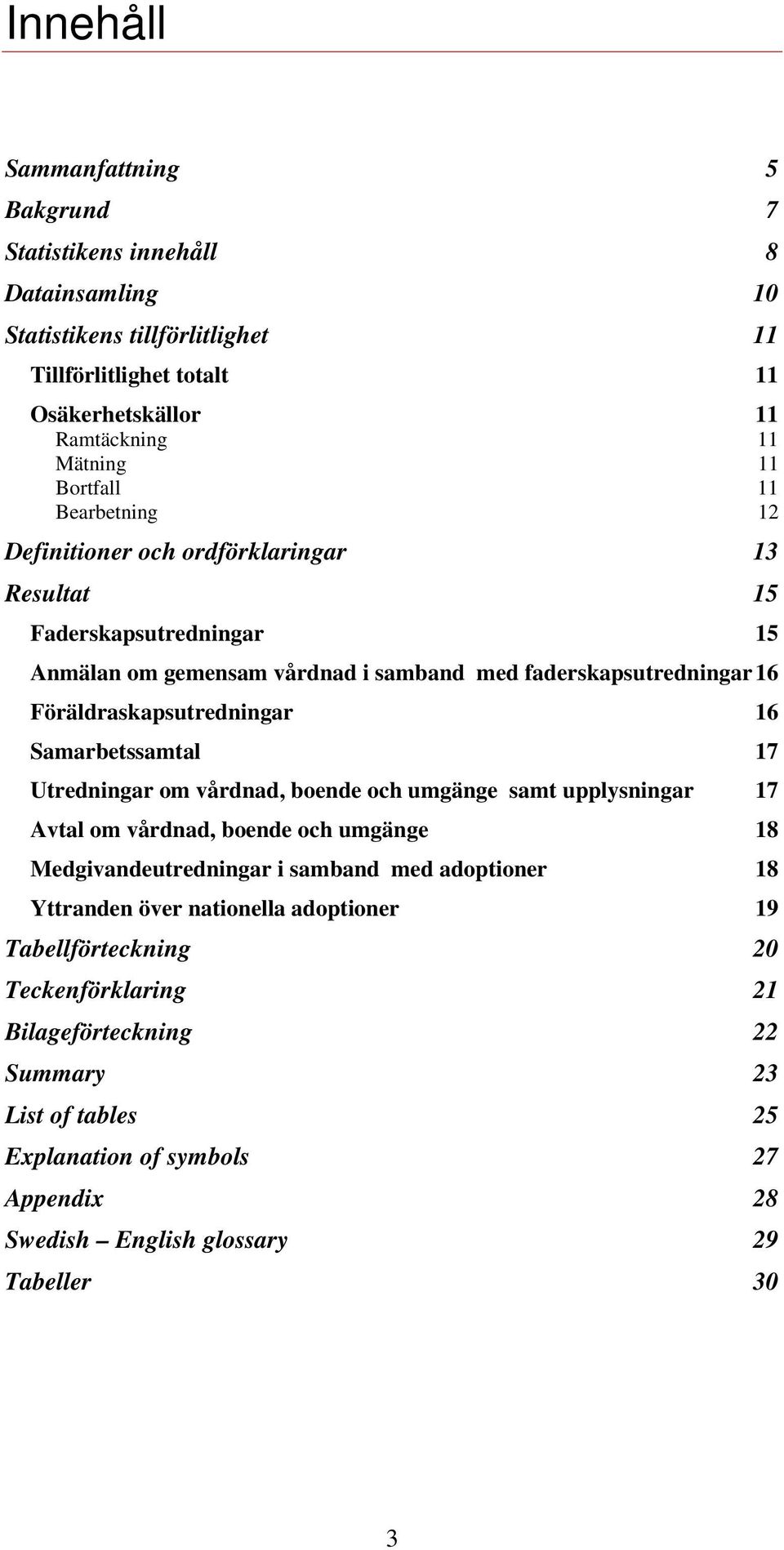 Föräldraskapsutredningar 16 Samarbetssamtal 17 Utredningar om vårdnad, boende och umgänge samt upplysningar 17 Avtal om vårdnad, boende och umgänge 18 Medgivandeutredningar i samband med