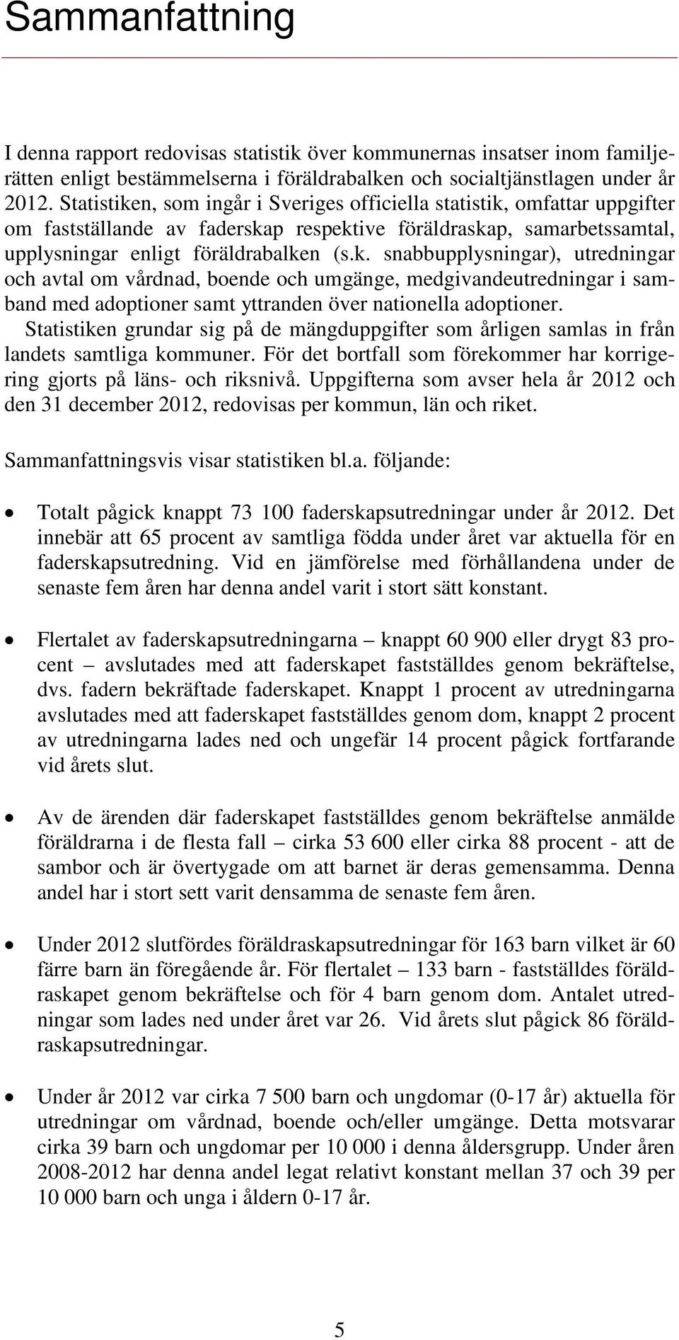 Statistiken grundar sig på de mängduppgifter som årligen samlas in från landets samtliga kommuner. För det bortfall som förekommer har korrigering gjorts på läns- och riksnivå.