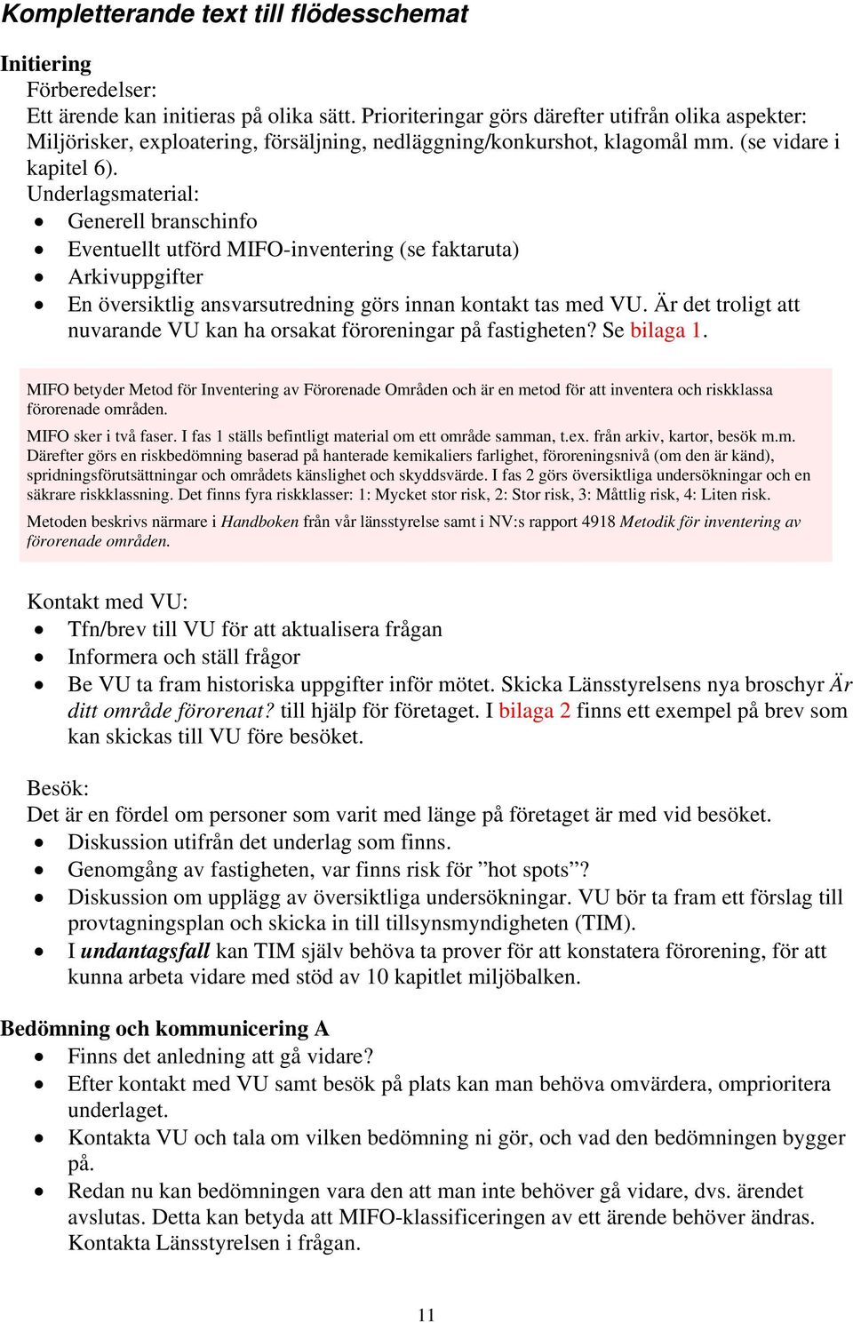 Underlagsmaterial: Generell branschinfo Eventuellt utförd MIFO-inventering (se faktaruta) Arkivuppgifter En översiktlig ansvarsutredning görs innan kontakt tas med VU.