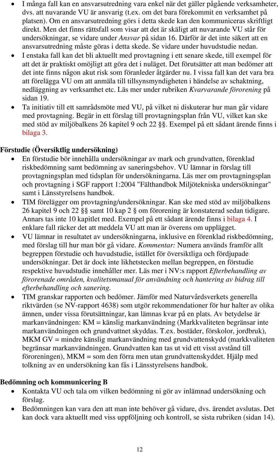 Men det finns rättsfall som visar att det är skäligt att nuvarande VU står för undersökningar, se vidare under Ansvar på sidan 16.