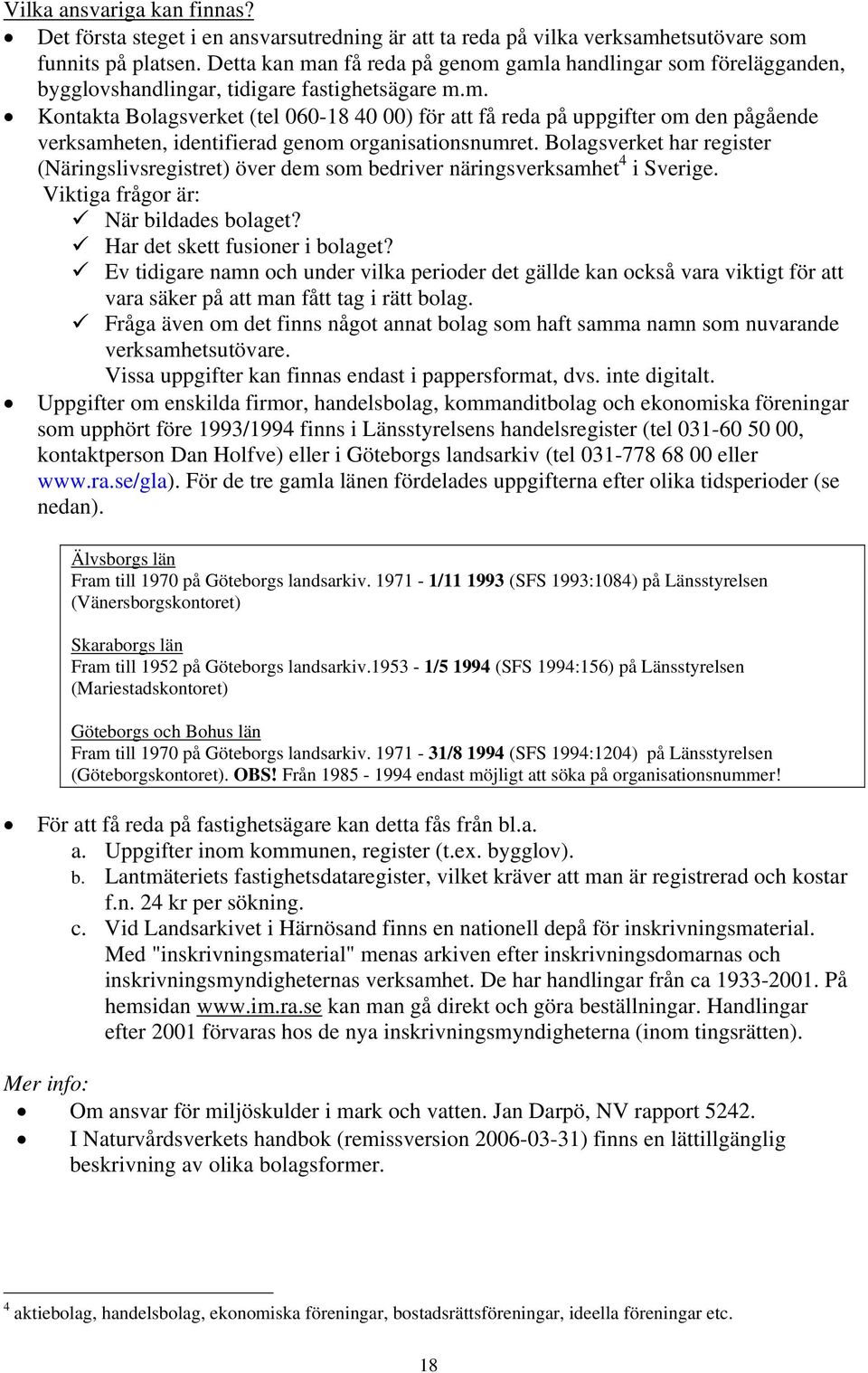 Bolagsverket har register (Näringslivsregistret) över dem som bedriver näringsverksamhet 4 i Sverige. Viktiga frågor är: När bildades bolaget? Har det skett fusioner i bolaget?