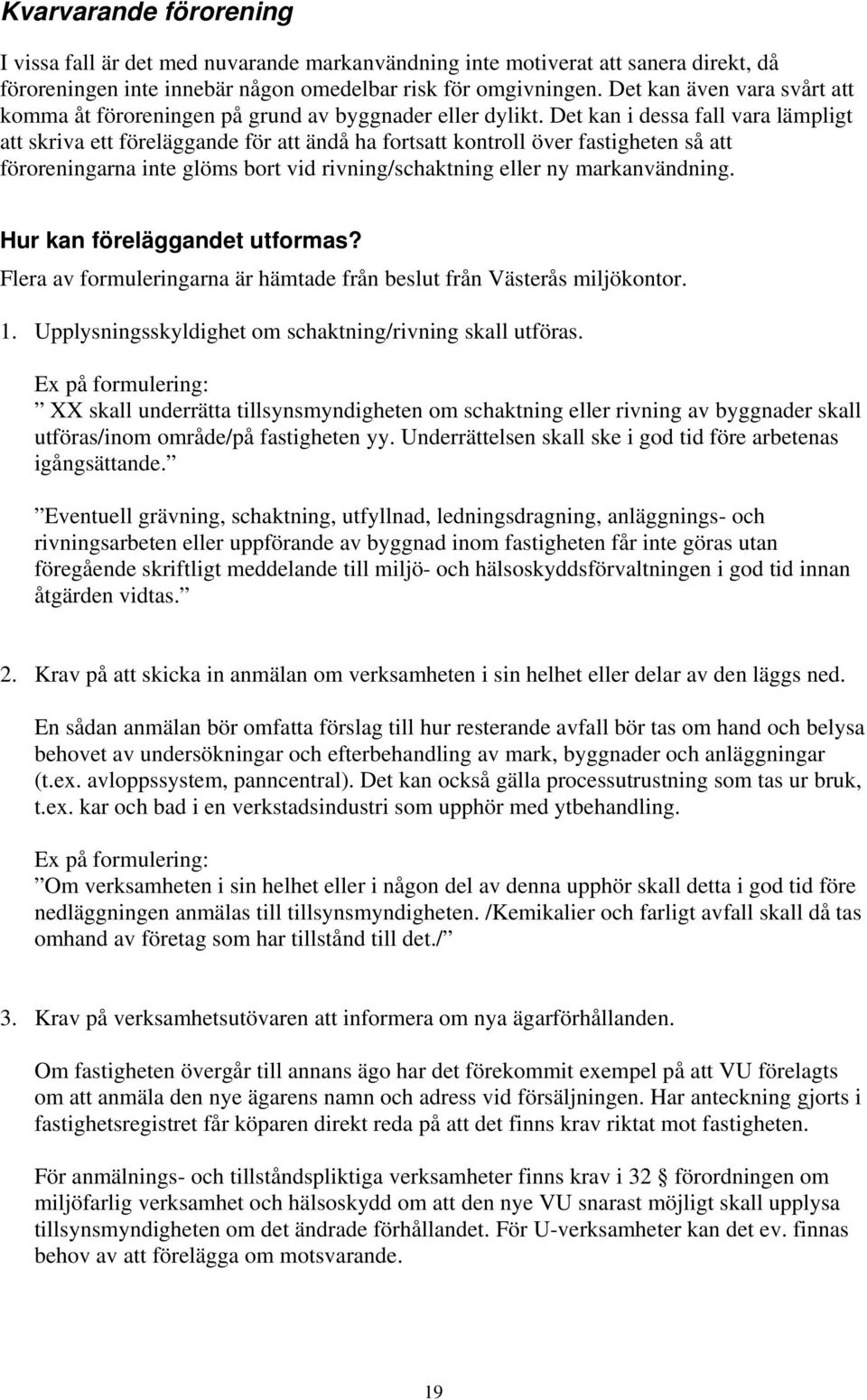 Det kan i dessa fall vara lämpligt att skriva ett föreläggande för att ändå ha fortsatt kontroll över fastigheten så att föroreningarna inte glöms bort vid rivning/schaktning eller ny markanvändning.