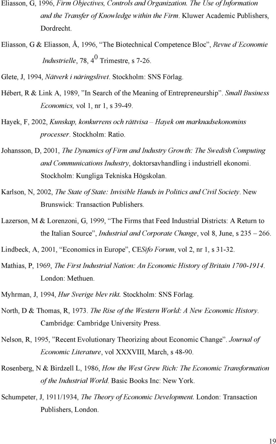 Hébert, R & Link A, 1989, In Search of the Meaning of Entrepreneurship. Small Business Economics, vol 1, nr 1, s 39-49.