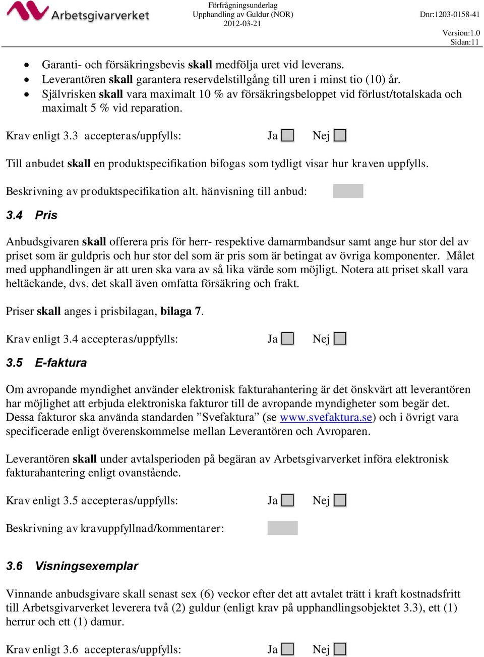 3 accepteras/uppfylls: Ja Nej Till anbudet skall en produktspecifikation bifogas som tydligt visar hur kraven uppfylls. Beskrivning av produktspecifikation alt. hänvisning till anbud: 3.