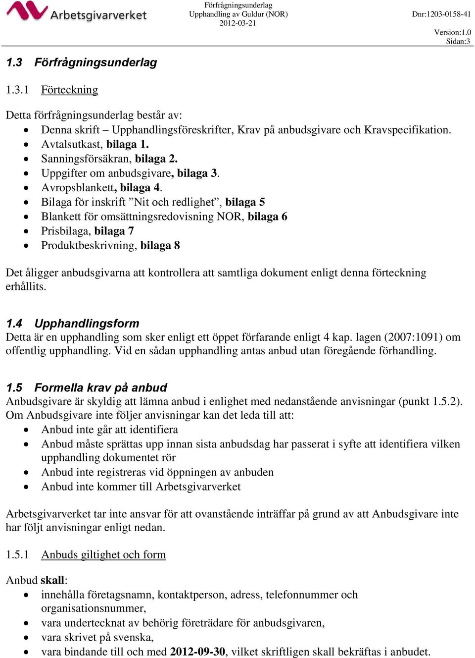 Bilaga för inskrift Nit och redlighet, bilaga 5 Blankett för omsättningsredovisning NOR, bilaga 6 Prisbilaga, bilaga 7 Produktbeskrivning, bilaga 8 Det åligger anbudsgivarna att kontrollera att