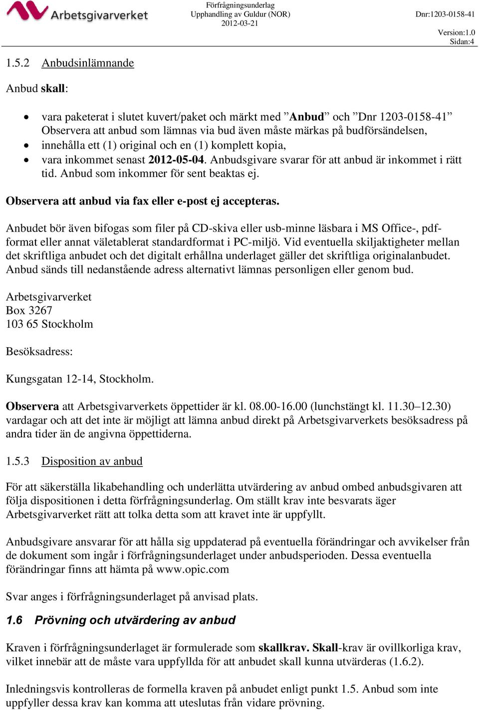 ett (1) original och en (1) komplett kopia, vara inkommet senast 2012-05-04. Anbudsgivare svarar för att anbud är inkommet i rätt tid. Anbud som inkommer för sent beaktas ej.