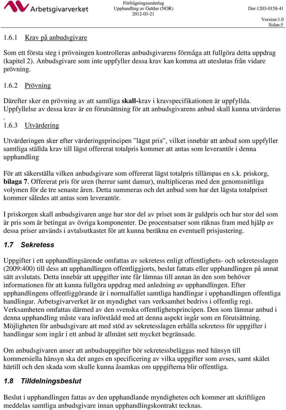 Uppfyllelse av dessa krav är en förutsättning för att anbudsgivarens anbud skall kunna utvärderas. 1.6.