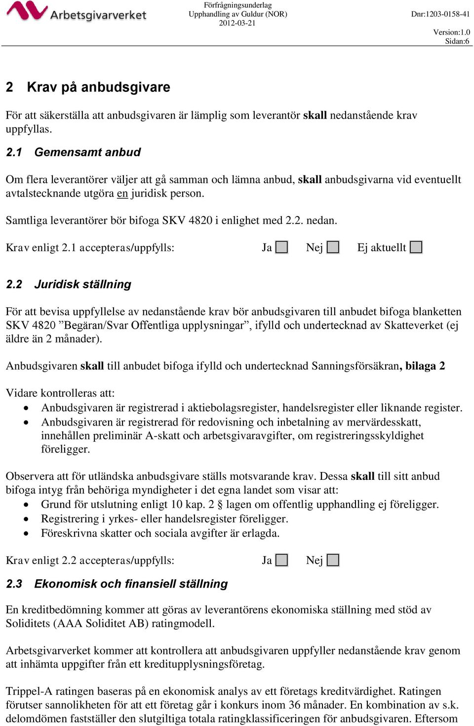 2 Juridisk ställning För att bevisa uppfyllelse av nedanstående krav bör anbudsgivaren till anbudet bifoga blanketten SKV 4820 Begäran/Svar Offentliga upplysningar, ifylld och undertecknad av