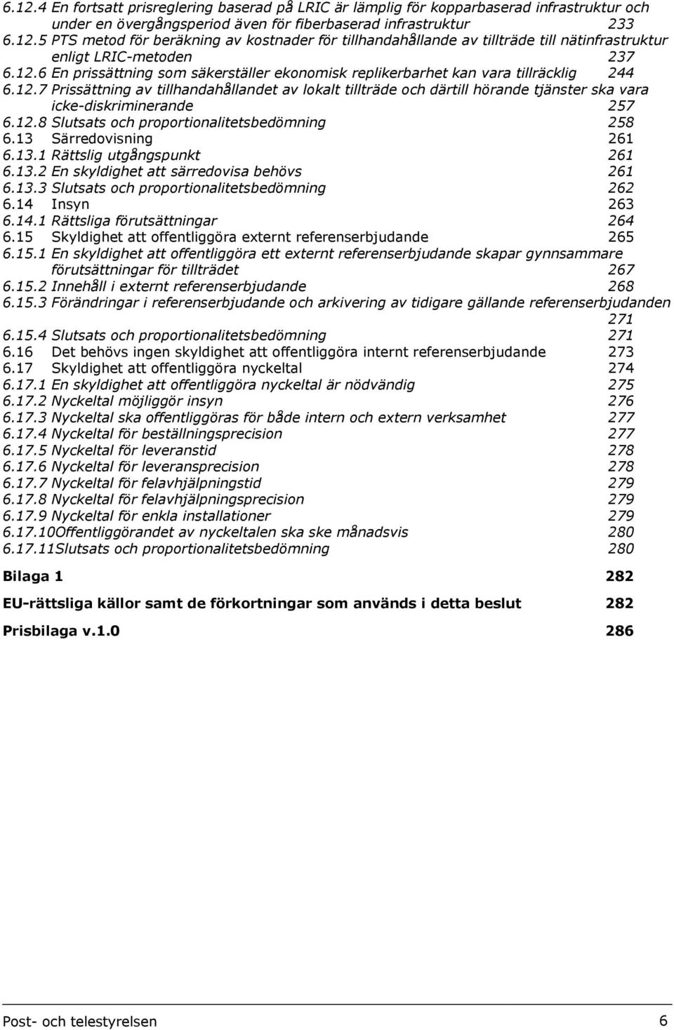 12.8 Slutsats och proportionalitetsbedömning 258 6.13 Särredovisning 261 6.13.1 Rättslig utgångspunkt 261 6.13.2 En skyldighet att särredovisa behövs 261 6.13.3 Slutsats och proportionalitetsbedömning 262 6.