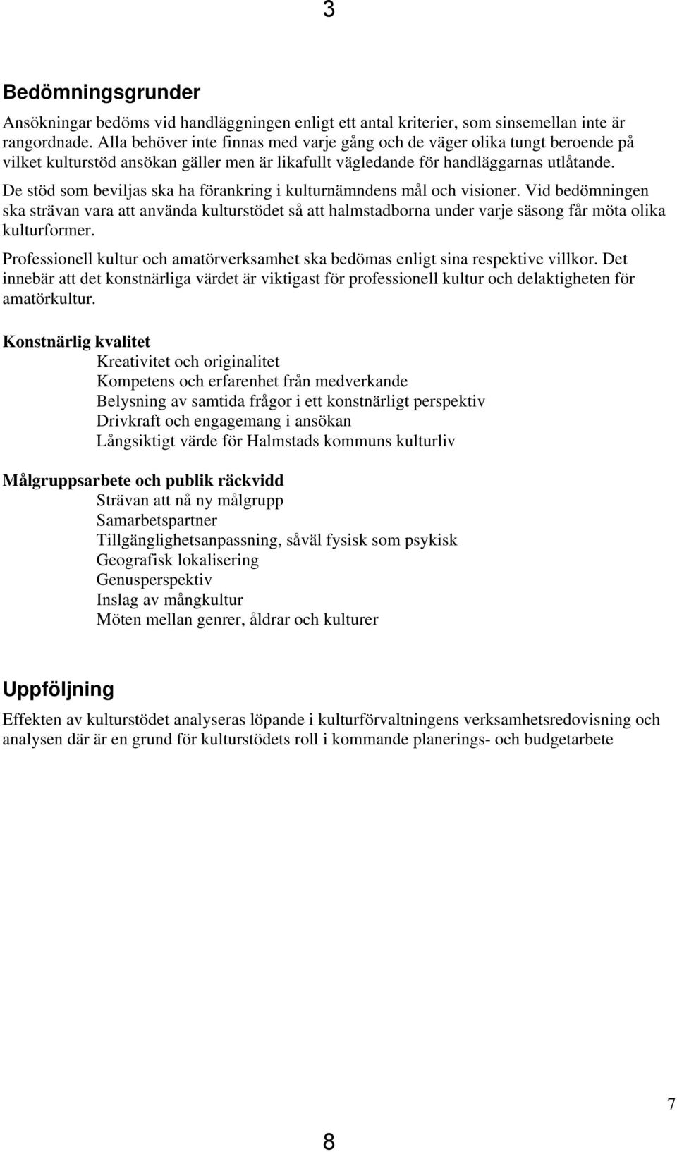 De stöd som beviljas ska ha förankring i kulturnämndens mål och visioner. Vid bedömningen ska strävan vara att använda kulturstödet så att halmstadborna under varje säsong får möta olika kulturformer.