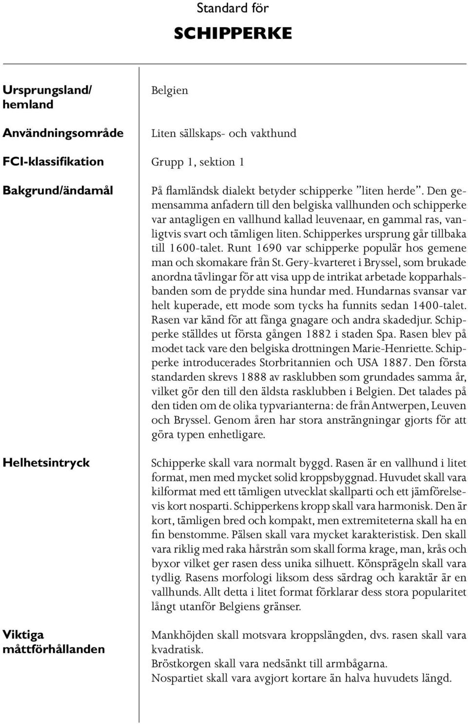 Den gemensamma anfadern till den belgiska vallhunden och schipperke var antagligen en vallhund kallad leuvenaar, en gammal ras, vanligtvis svart och tämligen liten.