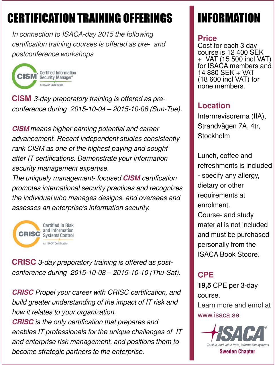 Recent independent studies consistently rank CISM as one of the highest paying and sought after IT certifications. Demonstrate your information security management expertise.