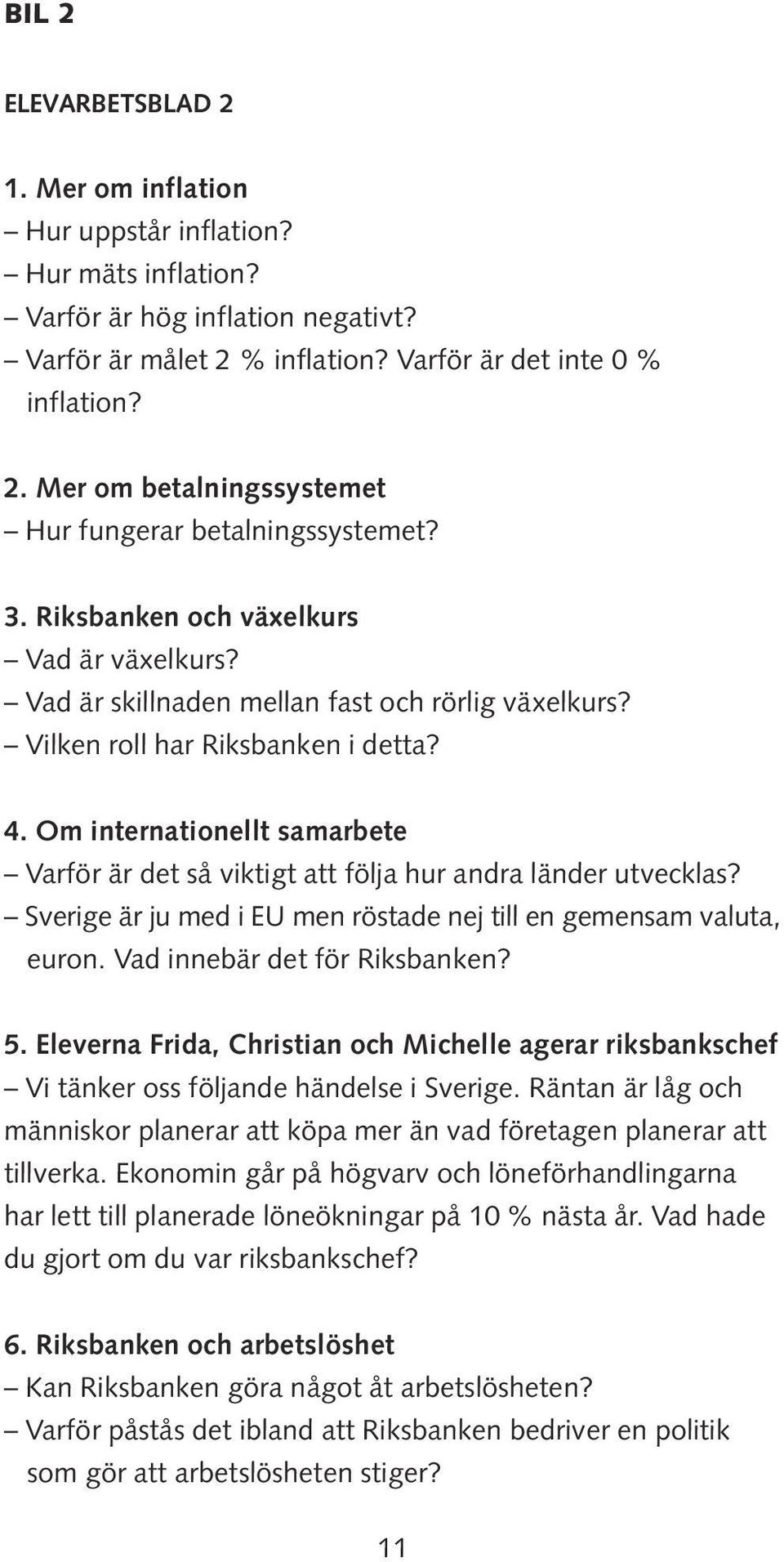 Om internationellt samarbete Varför är det så viktigt att följa hur andra länder utvecklas? Sverige är ju med i EU men röstade nej till en gemensam valuta, euron. Vad innebär det för Riksbanken? 5.