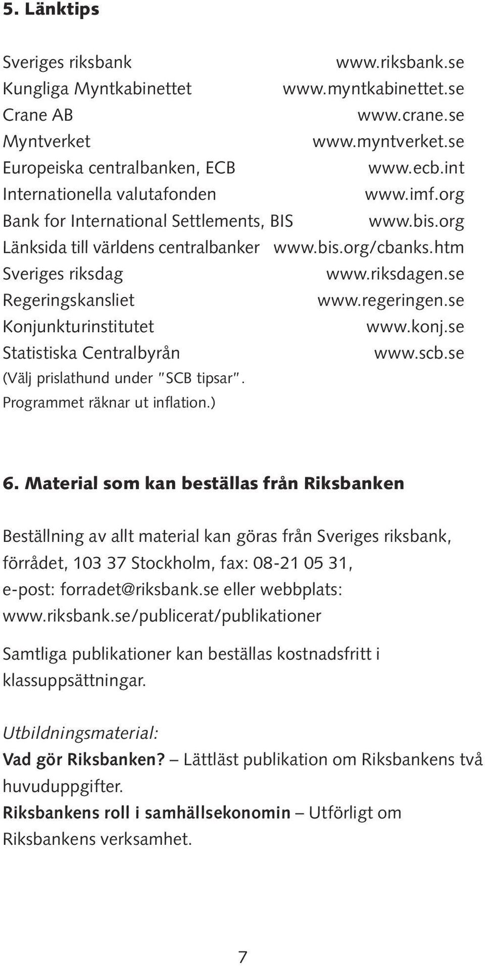 se Regeringskansliet www.regeringen.se Konjunkturinstitutet www.konj.se Statistiska Centralbyrån www.scb.se (Välj prislathund under SCB tipsar. Programmet räknar ut inflation.) 6.