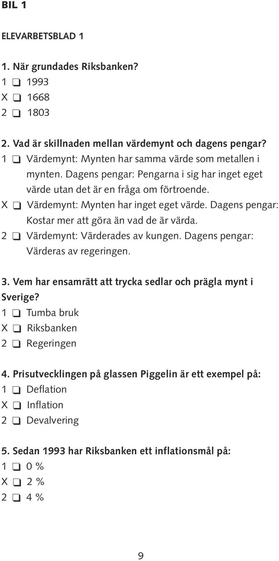 X Värdemynt: Mynten har inget eget värde. Dagens pengar: Kostar mer att göra än vad de är värda. 2 Värdemynt: Värderades av kungen. Dagens pengar: Värderas av regeringen. 3.