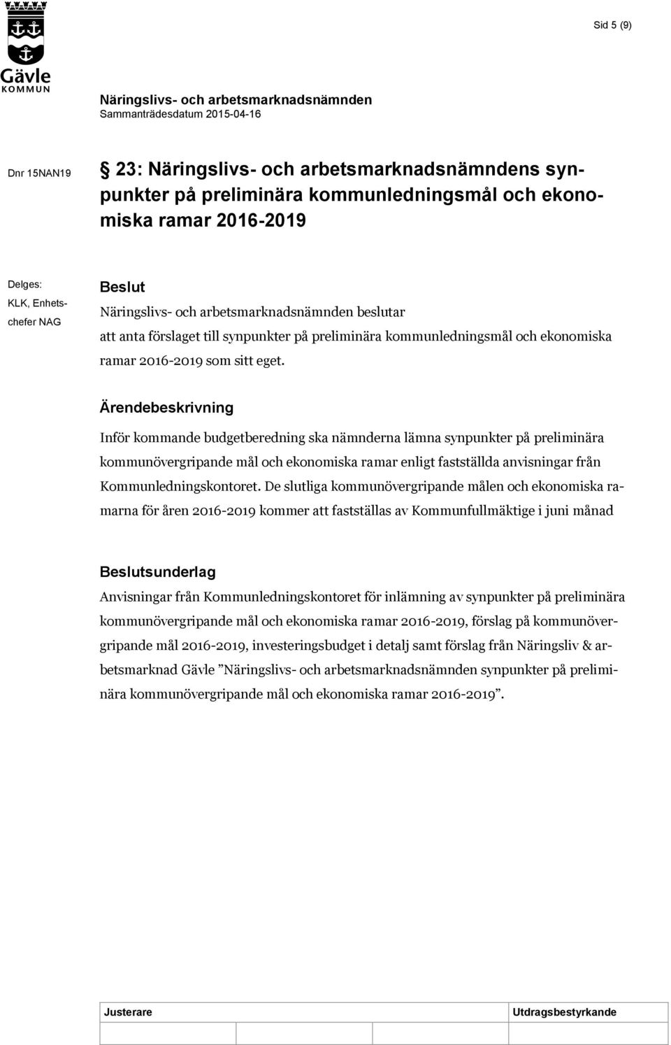 Ärendebeskrivning Inför kommande budgetberedning ska nämnderna lämna synpunkter på preliminära kommunövergripande mål och ekonomiska ramar enligt fastställda anvisningar från Kommunledningskontoret.