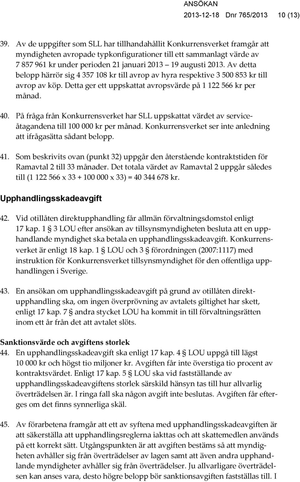 2013. Av detta belopp härrör sig 4 357 108 kr till avrop av hyra respektive 3 500 853 kr till avrop av köp. Detta ger ett uppskattat avropsvärde på 1 122 566 kr per månad. 40.