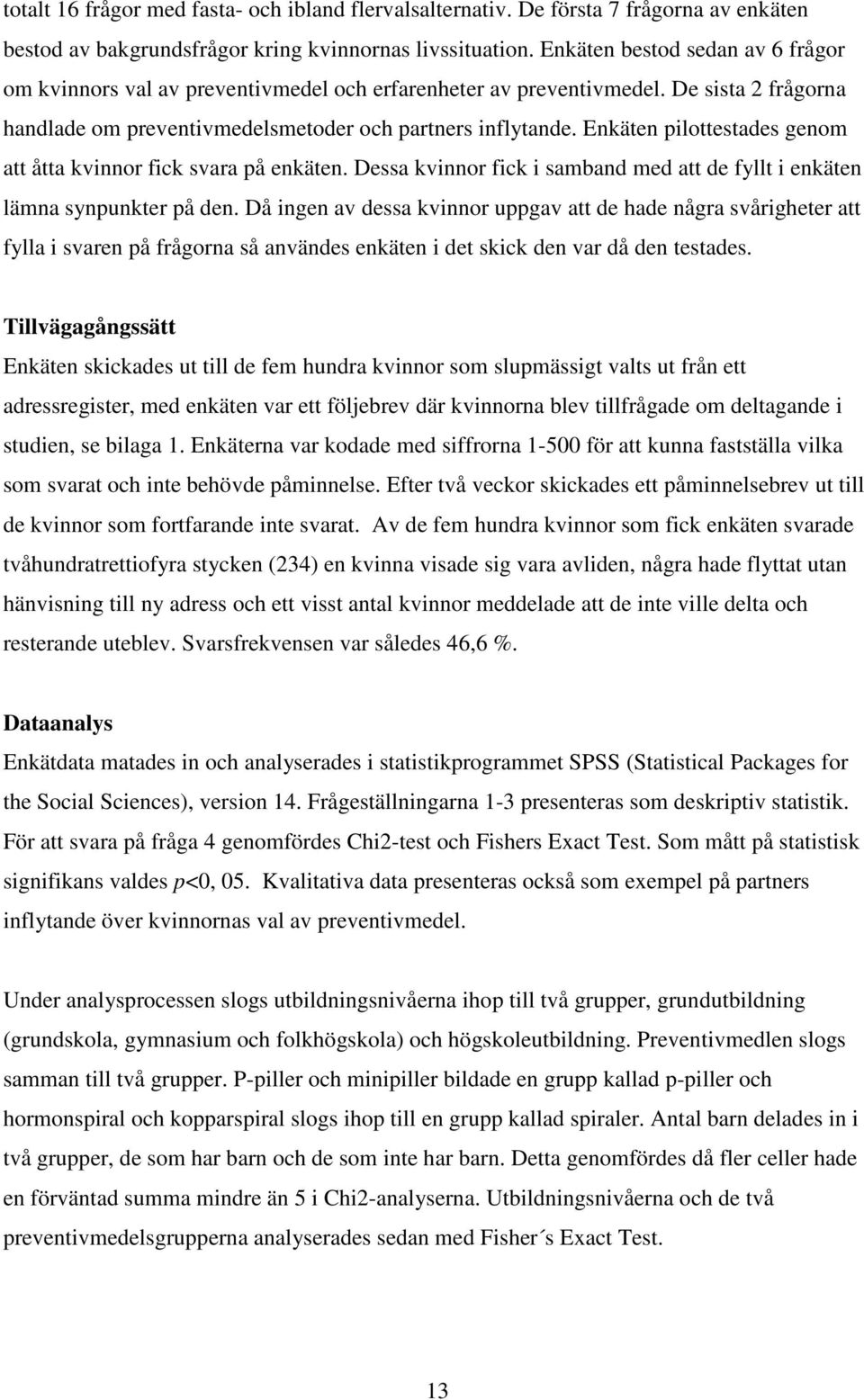 Enkäten pilottestades genom att åtta kvinnor fick svara på enkäten. Dessa kvinnor fick i samband med att de fyllt i enkäten lämna synpunkter på den.