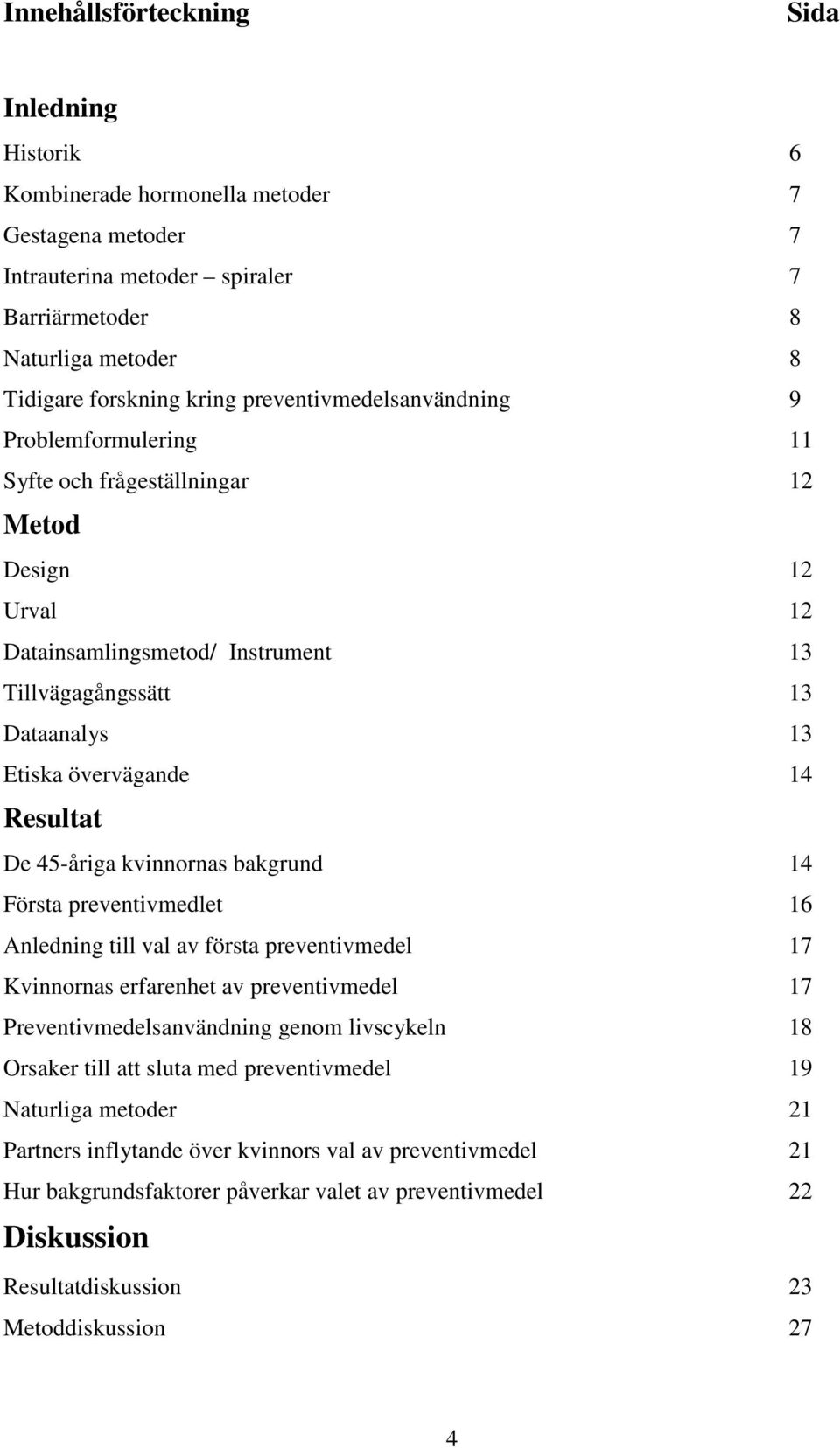 Resultat De 45-åriga kvinnornas bakgrund 14 Första preventivmedlet 16 Anledning till val av första preventivmedel 17 Kvinnornas erfarenhet av preventivmedel 17 Preventivmedelsanvändning genom