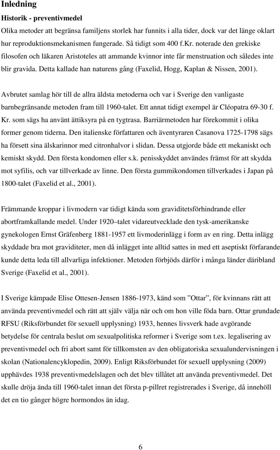 Avbrutet samlag hör till de allra äldsta metoderna och var i Sverige den vanligaste barnbegränsande metoden fram till 1960-talet. Ett annat tidigt exempel är Cléopatra 69-30 f. Kr.