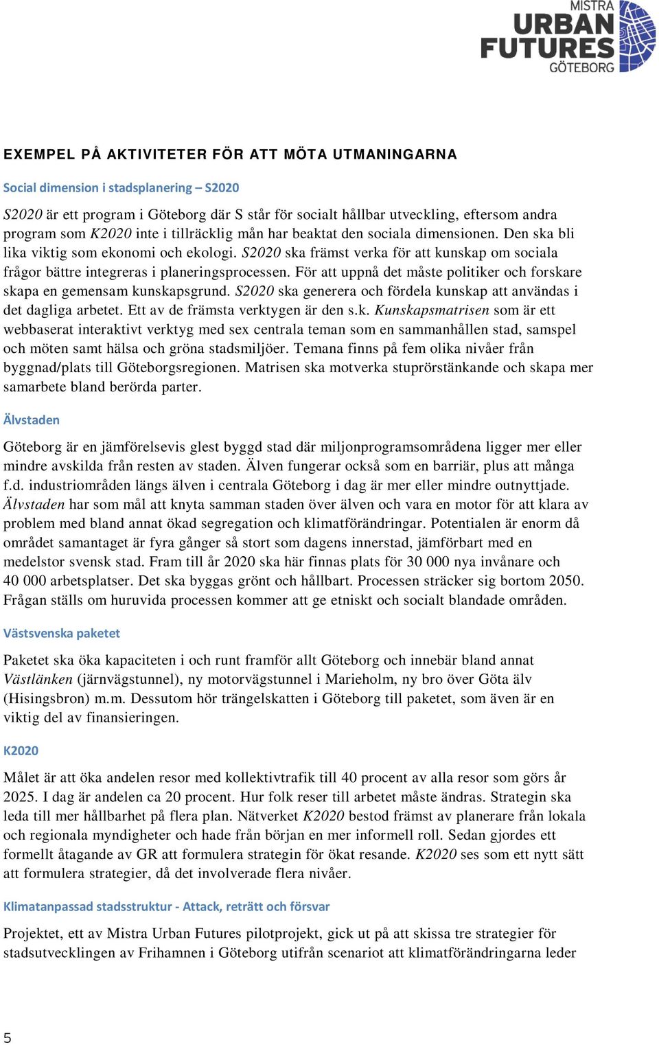 S2020 ska främst verka för att kunskap om sociala frågor bättre integreras i planeringsprocessen. För att uppnå det måste politiker och forskare skapa en gemensam kunskapsgrund.