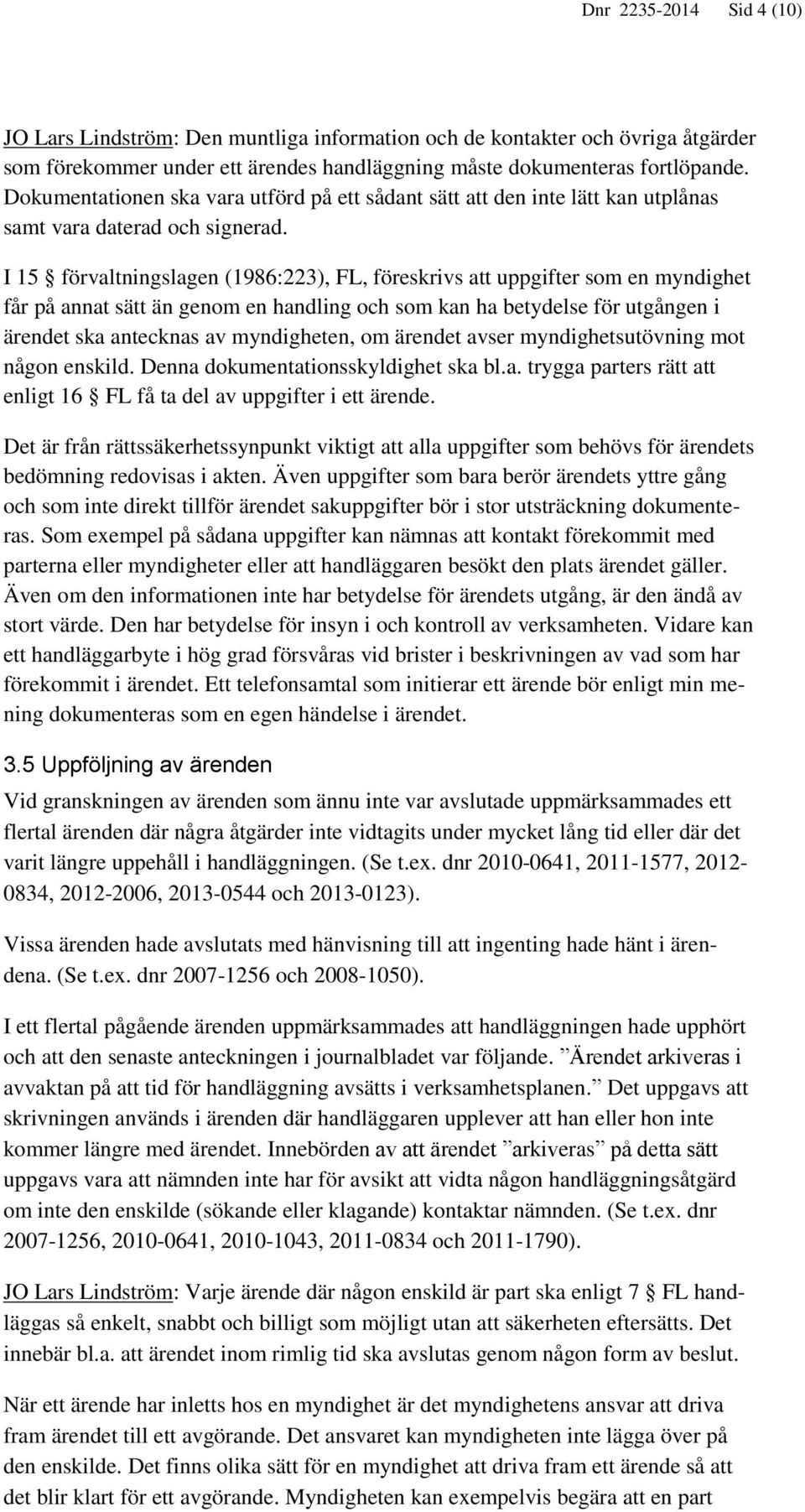 I 15 förvaltningslagen (1986:223), FL, föreskrivs att uppgifter som en myndighet får på annat sätt än genom en handling och som kan ha betydelse för utgången i ärendet ska antecknas av myndigheten,