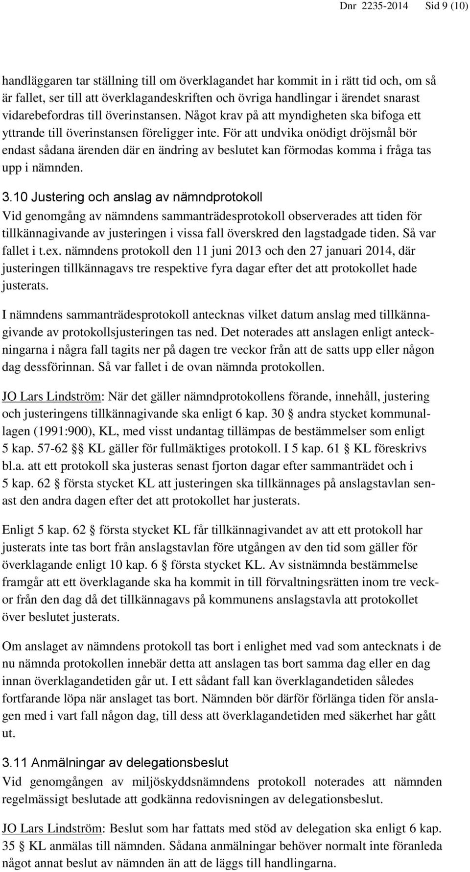 För att undvika onödigt dröjsmål bör endast sådana ärenden där en ändring av beslutet kan förmodas komma i fråga tas upp i nämnden. 3.