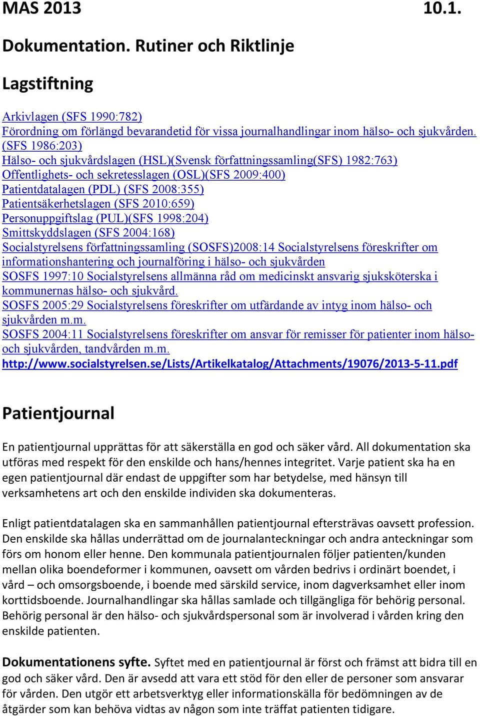 Patientsäkerhetslagen (SFS 2010:659) Personuppgiftslag (PUL)(SFS 1998:204) Smittskyddslagen (SFS 2004:168) Socialstyrelsens författningssamling (SOSFS)2008:14 Socialstyrelsens föreskrifter om