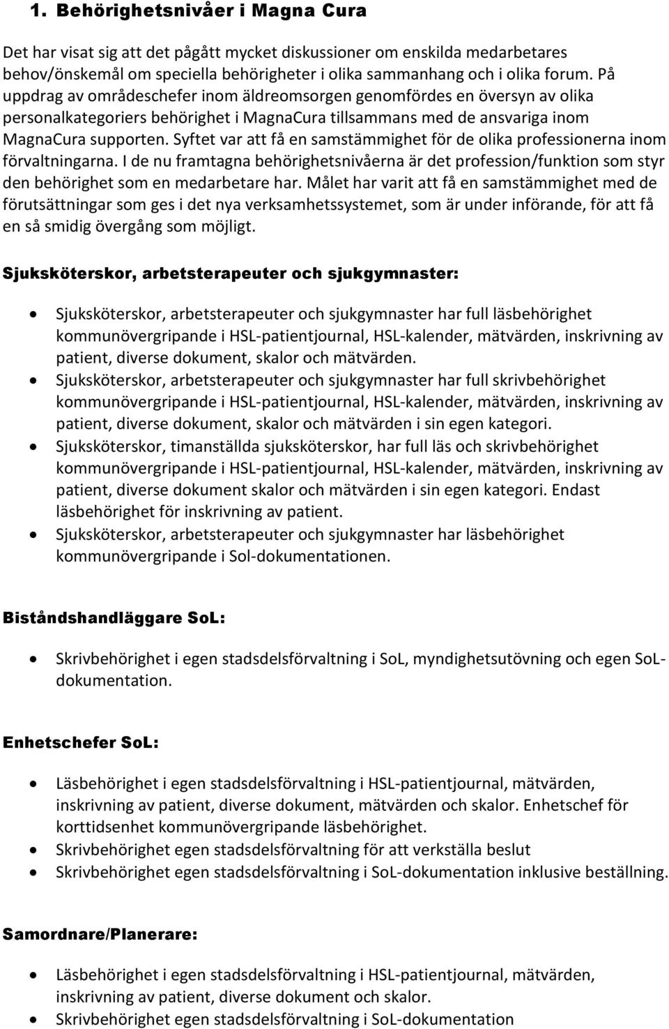 Syftet var att få en samstämmighet för de olika professionerna inom förvaltningarna. I de nu framtagna behörighetsnivåerna är det profession/funktion som styr den behörighet som en medarbetare har.