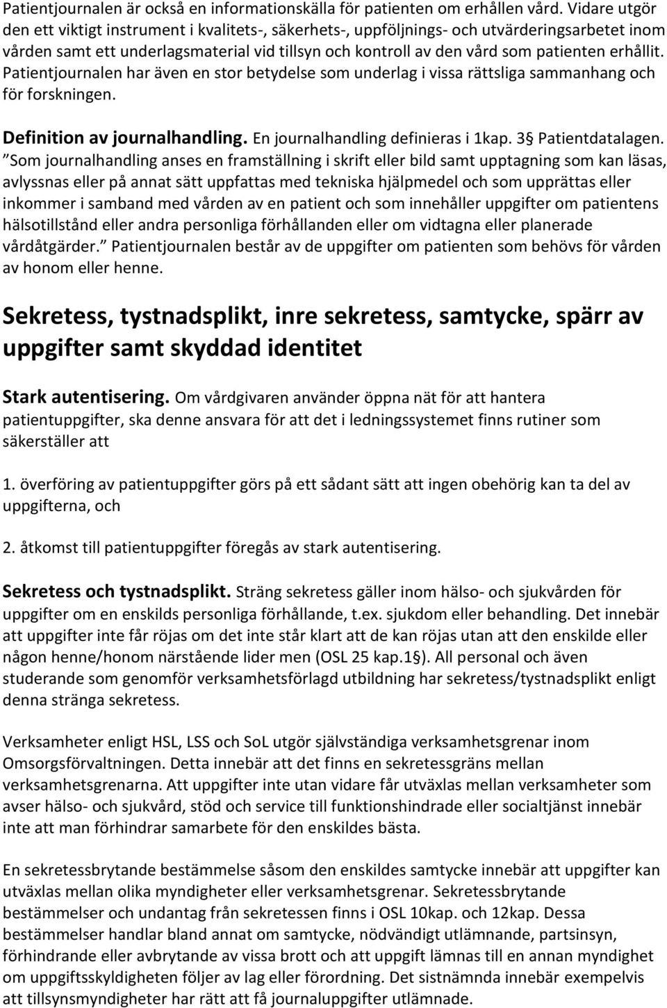 erhållit. Patientjournalen har även en stor betydelse som underlag i vissa rättsliga sammanhang och för forskningen. Definition av journalhandling. En journalhandling definieras i 1kap.