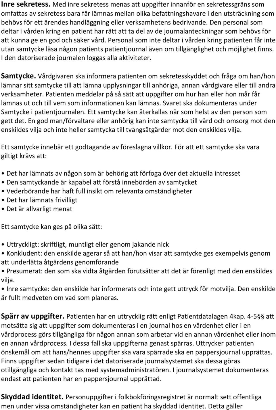 eller verksamhetens bedrivande. Den personal som deltar i vården kring en patient har rätt att ta del av de journalanteckningar som behövs för att kunna ge en god och säker vård.