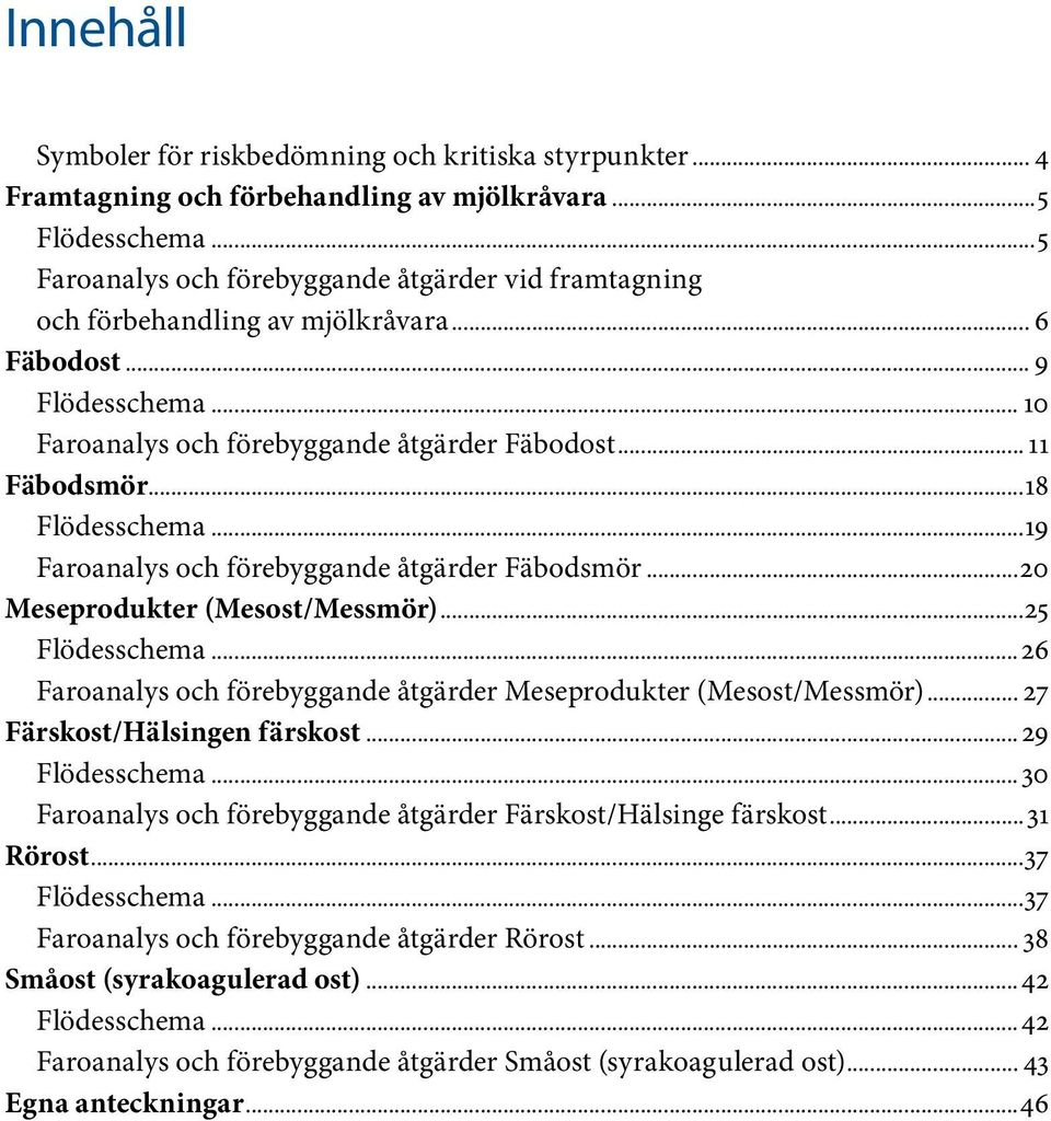 ..18 Flödesschema...19 Faroanalys och förebyggande åtgärder Fäbodsmör...20 Meseprodukter (Mesost/Messmör)...25 Flödesschema...26 Faroanalys och förebyggande åtgärder Meseprodukter (Mesost/Messmör).