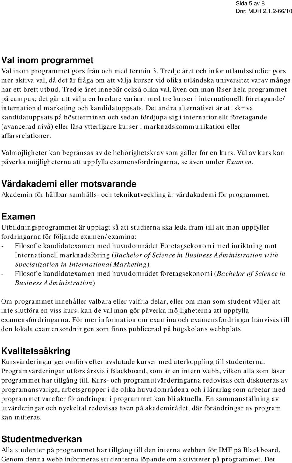Tredje året innebär också olika val, även om man läser hela programmet på campus; det går att välja en bredare variant med tre kurser i internationellt företagande/ international marketing och