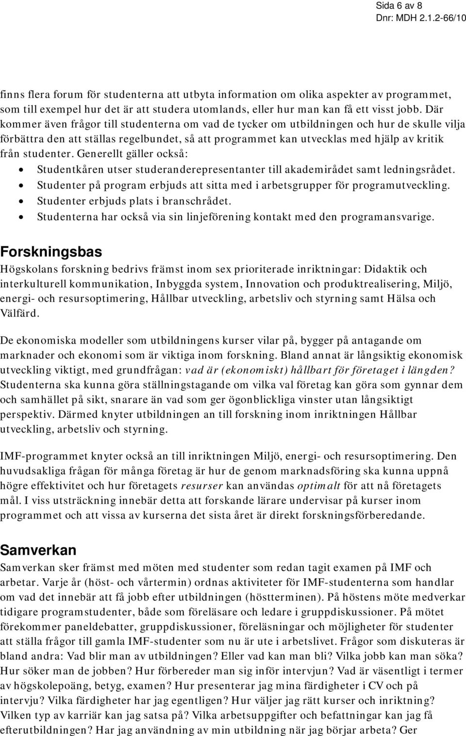 studenter. Generellt gäller också: Studentkåren utser studeranderepresentanter till akademirådet samt ledningsrådet. Studenter på program erbjuds att sitta med i arbetsgrupper för programutveckling.