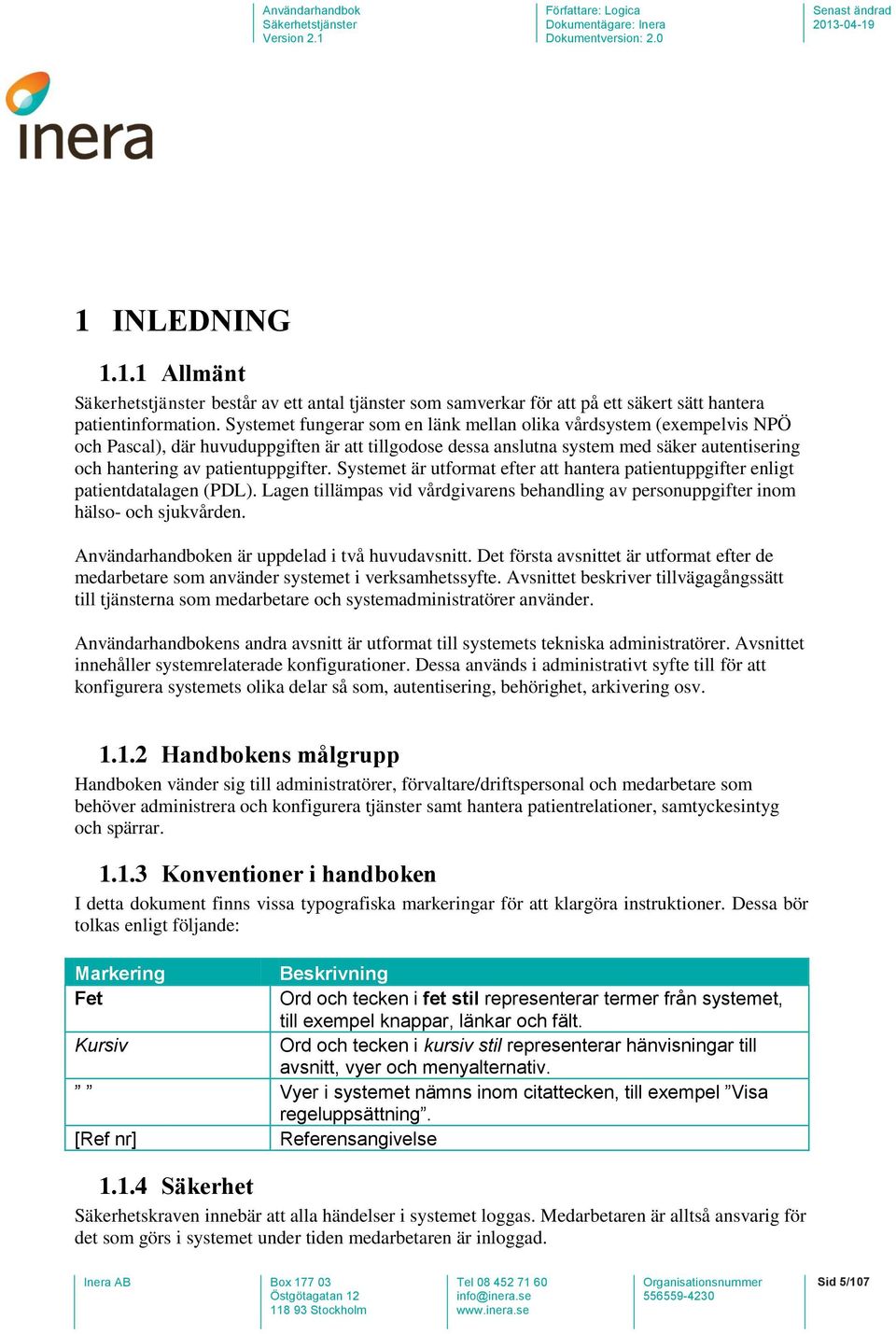 Systemet är utformat efter att hantera patientuppgifter enligt patientdatalagen (PDL). Lagen tillämpas vid vårdgivarens behandling av personuppgifter inom hälso- och sjukvården.