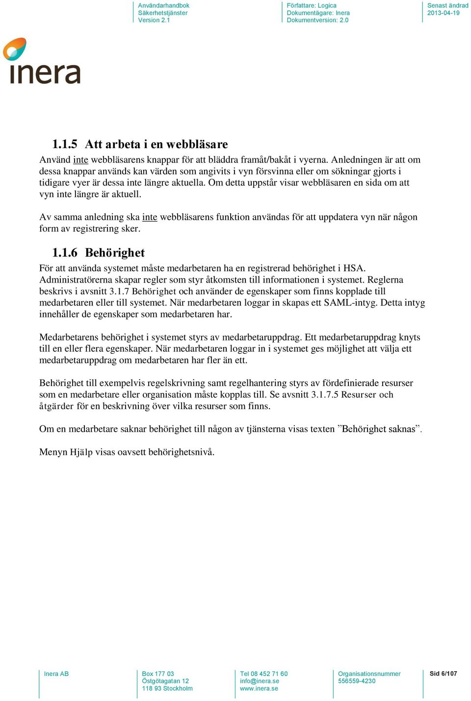 Om detta uppstår visar webbläsaren en sida om att vyn inte längre är aktuell. Av samma anledning ska inte webbläsarens funktion användas för att uppdatera vyn när någon form av registrering sker. 1.