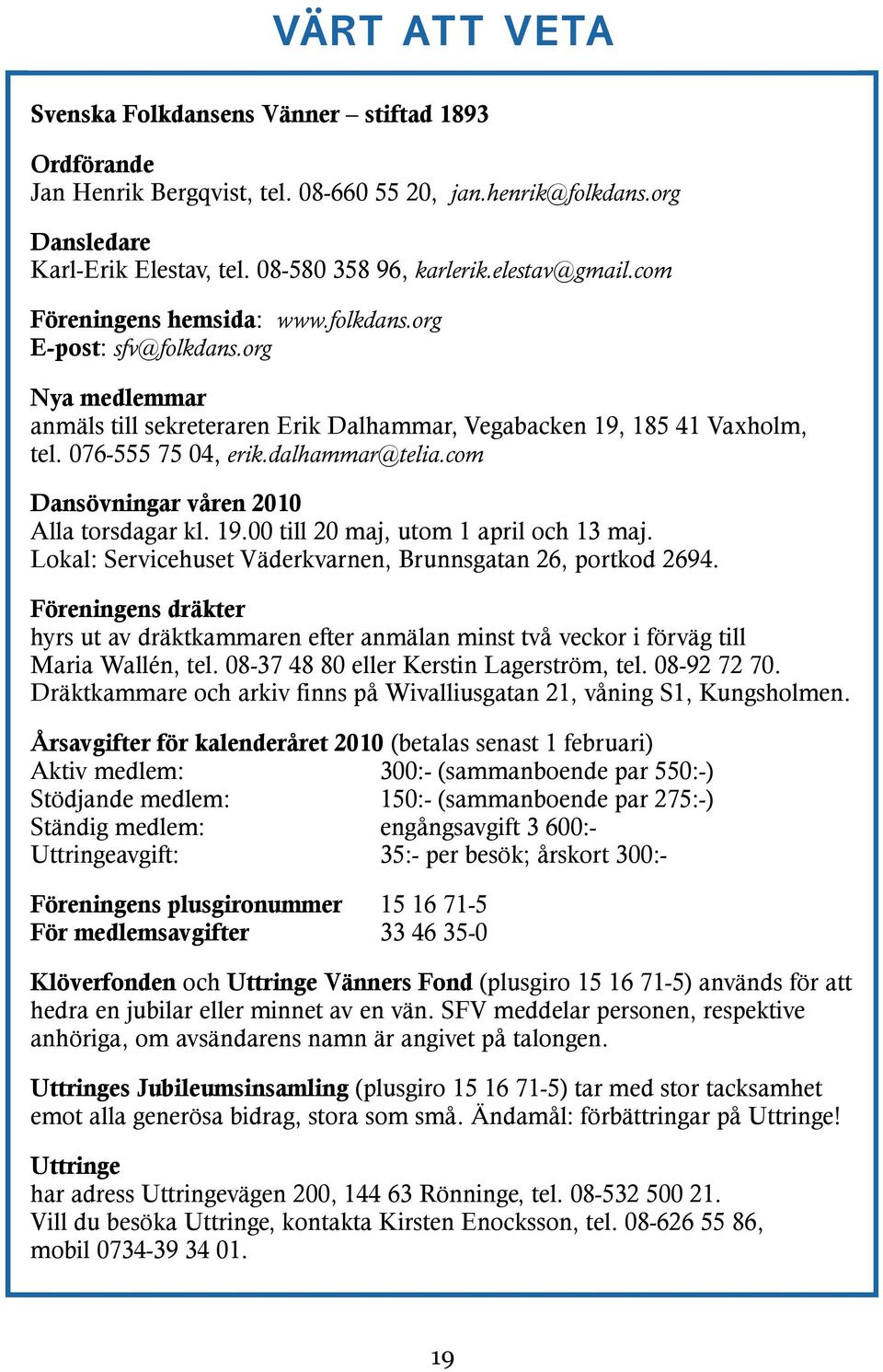 dalhammar@telia.com Dansövningar våren 2010 Alla torsdagar kl. 19.00 till 20 maj, utom 1 april och 13 maj. Lokal: Servicehuset Väderkvarnen, Brunnsgatan 26, portkod 2694.