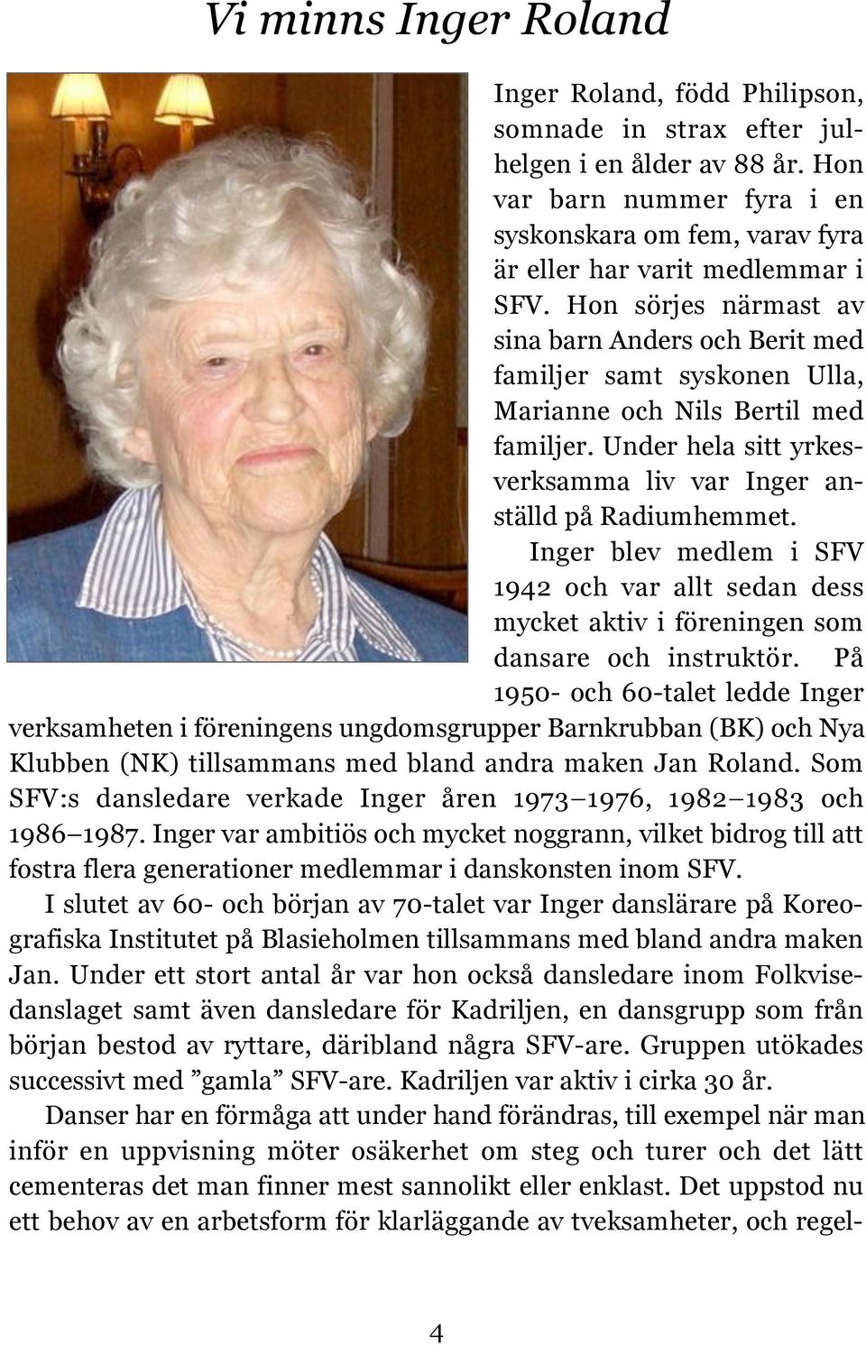 Hon sörjes närmast av sina barn Anders och Berit med familjer samt syskonen Ulla, Marianne och Nils Bertil med familjer. Under hela sitt yrkesverksamma liv var Inger anställd på Radiumhemmet.